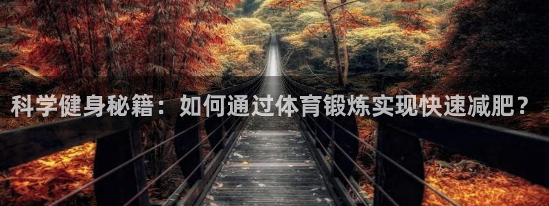 必威betway西汉姆联：科学健身秘籍：如何通过体育锻炼实现快速减肥？