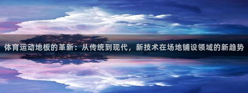 betway西汉姆联官网：体育运动地板的革新：从传统到现代，新技术在场地铺设领域的新趋势