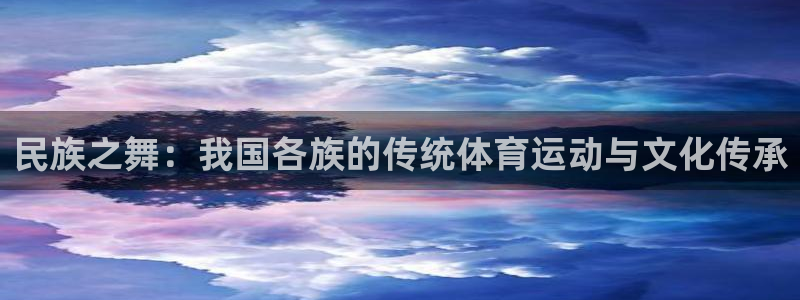 betway西汉姆联：民族之舞：我国各族的传统体育运动与文化传承