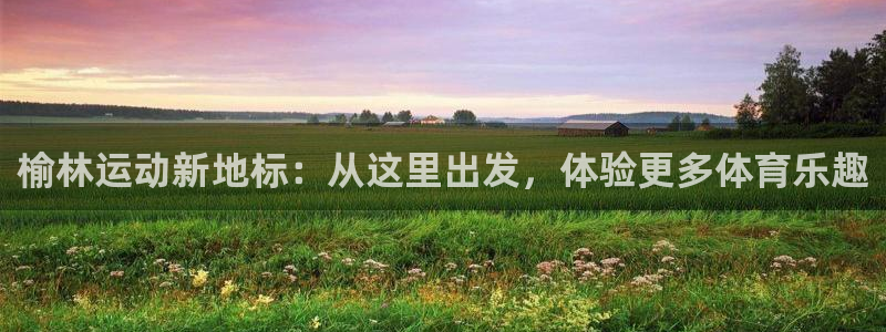betway西汉姆：榆林运动新地标：从这里出发，体验更多体育乐趣